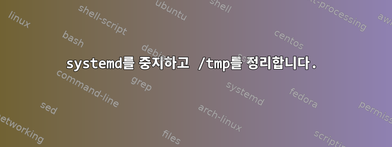 systemd를 중지하고 /tmp를 정리합니다.