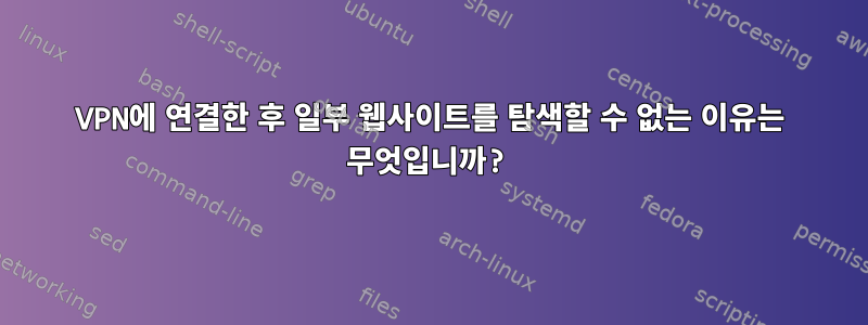 VPN에 연결한 후 일부 웹사이트를 탐색할 수 없는 이유는 무엇입니까?