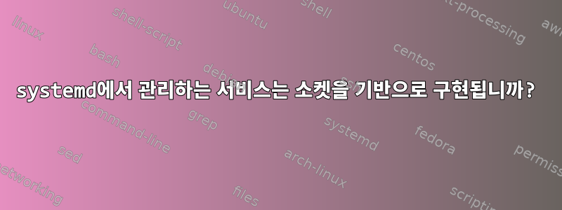 systemd에서 관리하는 서비스는 소켓을 기반으로 구현됩니까?