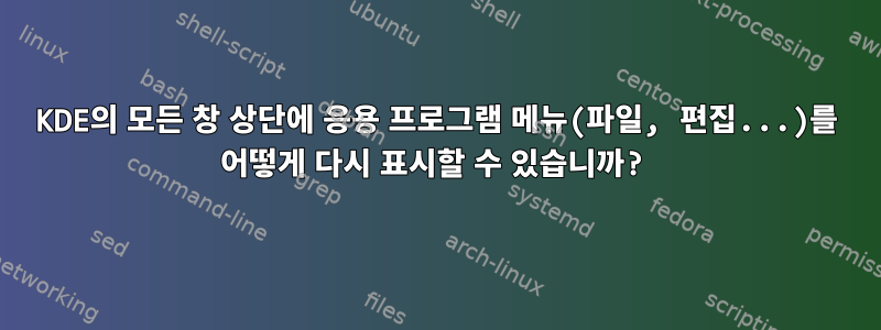 KDE의 모든 창 상단에 응용 프로그램 메뉴(파일, 편집...)를 어떻게 다시 표시할 수 있습니까?