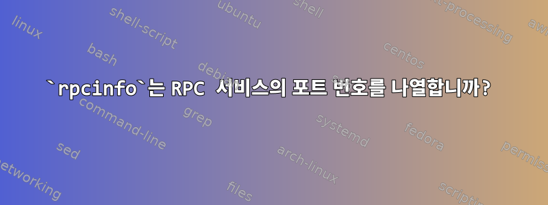 `rpcinfo`는 RPC 서비스의 포트 번호를 나열합니까?