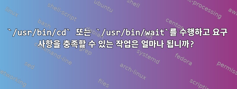 `/usr/bin/cd` 또는 `/usr/bin/wait`를 수행하고 요구 사항을 충족할 수 있는 작업은 얼마나 됩니까?