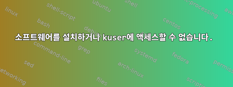 소프트웨어를 설치하거나 kuser에 액세스할 수 없습니다.