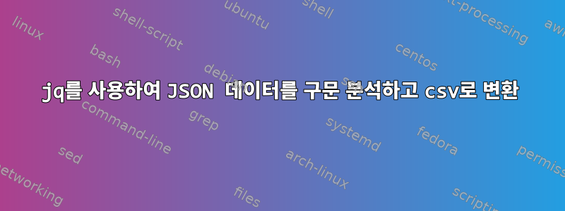 jq를 사용하여 JSON 데이터를 구문 분석하고 csv로 변환