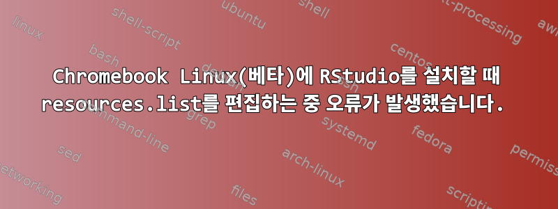 Chromebook Linux(베타)에 RStudio를 설치할 때 resources.list를 편집하는 중 오류가 발생했습니다.