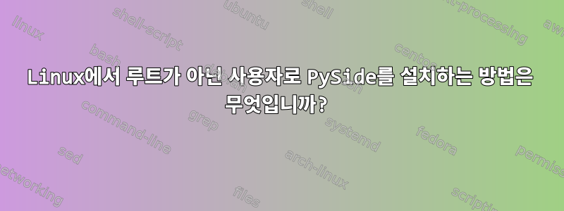 Linux에서 루트가 아닌 사용자로 PySide를 설치하는 방법은 무엇입니까?