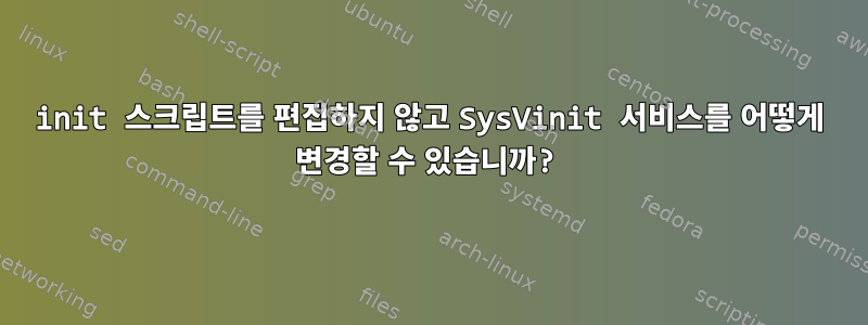 init 스크립트를 편집하지 않고 SysVinit 서비스를 어떻게 변경할 수 있습니까?