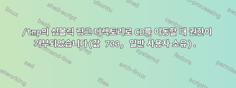 /tmp의 심볼릭 링크 디렉토리로 CD를 이동할 때 권한이 거부되었습니다(값 700, 일반 사용자 소유).