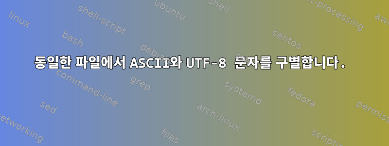 동일한 파일에서 ASCII와 UTF-8 문자를 구별합니다.