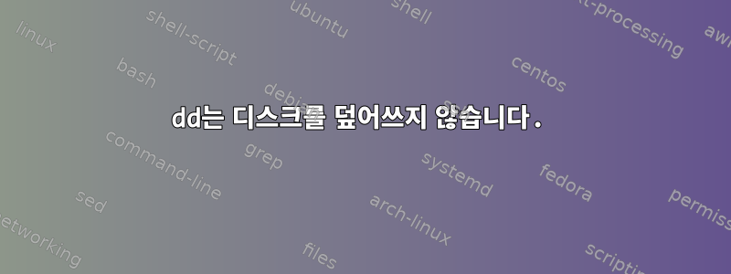 dd는 디스크를 덮어쓰지 않습니다.