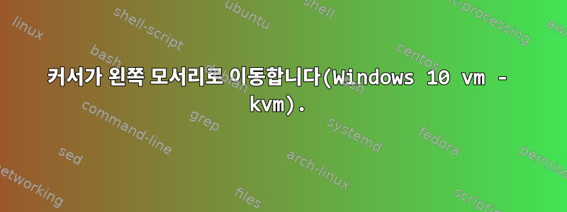 커서가 왼쪽 모서리로 이동합니다(Windows 10 vm - kvm).