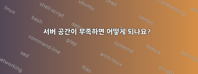 서버 공간이 부족하면 어떻게 되나요?