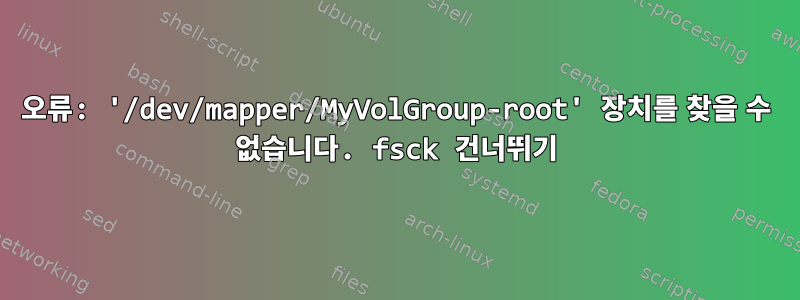 오류: '/dev/mapper/MyVolGroup-root' 장치를 찾을 수 없습니다. fsck 건너뛰기