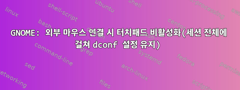 GNOME: 외부 마우스 연결 시 터치패드 비활성화(세션 전체에 걸쳐 dconf 설정 유지)