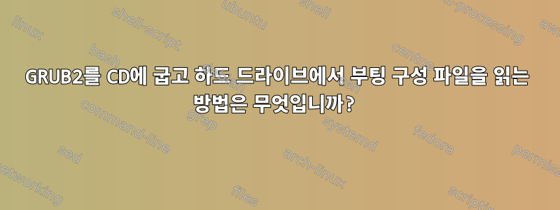 GRUB2를 CD에 굽고 하드 드라이브에서 부팅 구성 파일을 읽는 방법은 무엇입니까?