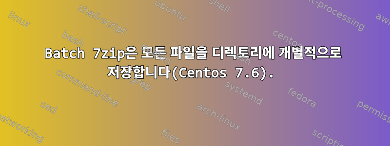 Batch 7zip은 모든 파일을 디렉토리에 개별적으로 저장합니다(Centos 7.6).