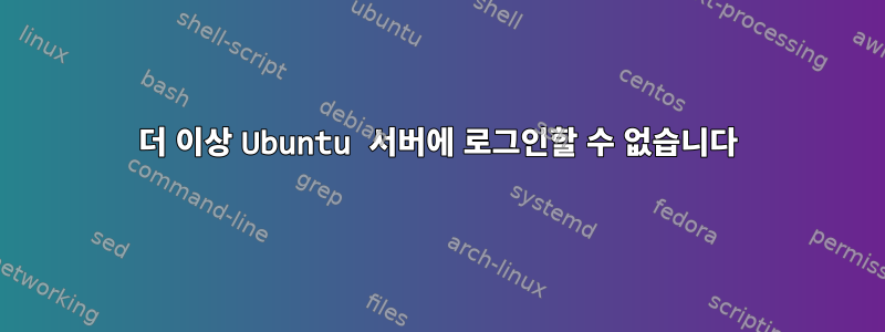 더 이상 Ubuntu 서버에 로그인할 수 없습니다