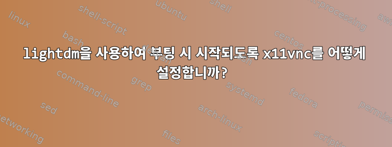 lightdm을 사용하여 부팅 시 시작되도록 x11vnc를 어떻게 설정합니까?