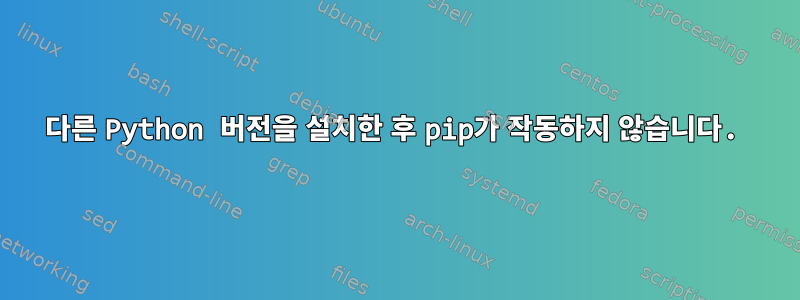 다른 Python 버전을 설치한 후 pip가 작동하지 않습니다.