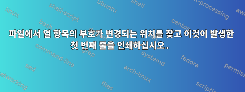 파일에서 열 항목의 부호가 변경되는 위치를 찾고 이것이 발생한 첫 번째 줄을 인쇄하십시오.