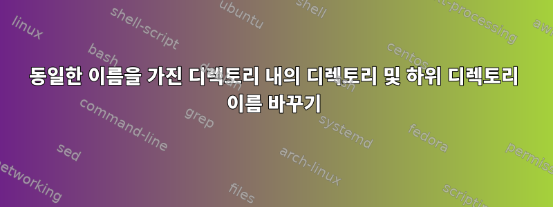 동일한 이름을 가진 디렉토리 내의 디렉토리 및 하위 디렉토리 이름 바꾸기