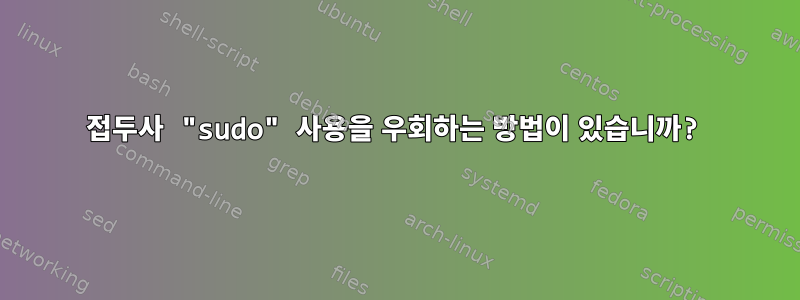 접두사 "sudo" 사용을 우회하는 방법이 있습니까?