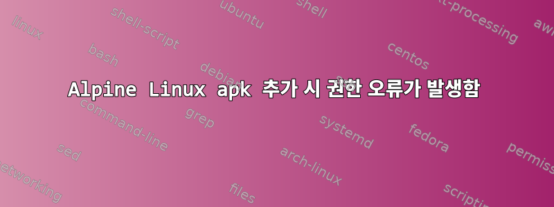 Alpine Linux apk 추가 시 권한 오류가 발생함