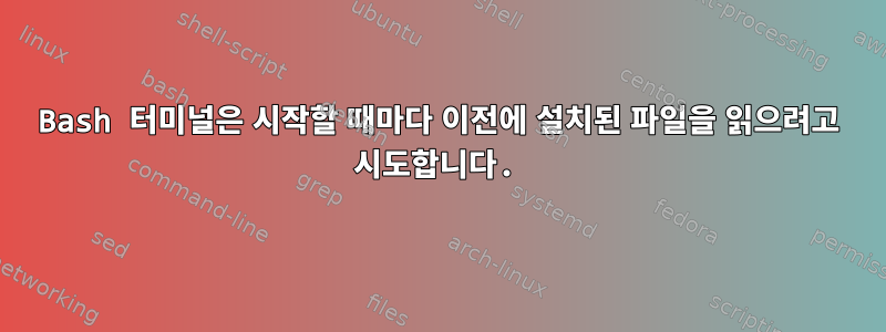 Bash 터미널은 시작할 때마다 이전에 설치된 파일을 읽으려고 시도합니다.