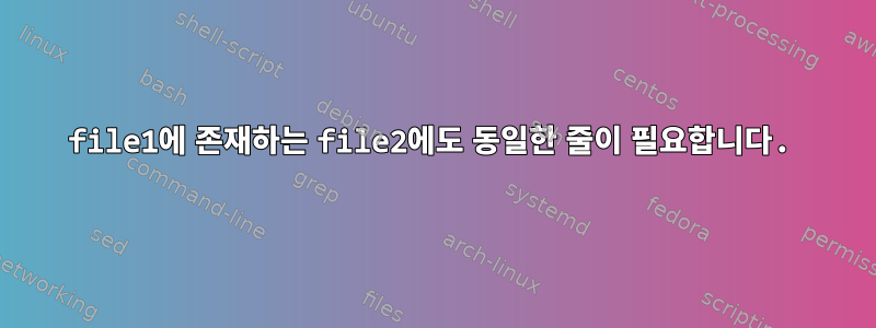 file1에 존재하는 file2에도 동일한 줄이 필요합니다.