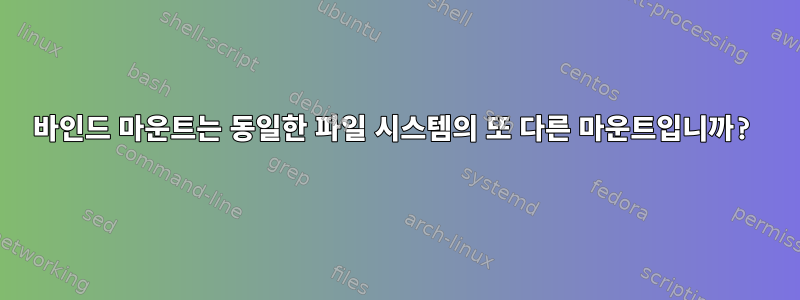 바인드 마운트는 동일한 파일 시스템의 또 다른 마운트입니까?