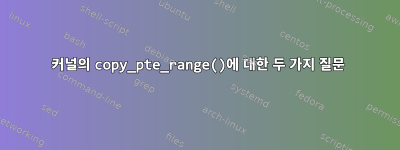 커널의 copy_pte_range()에 대한 두 가지 질문