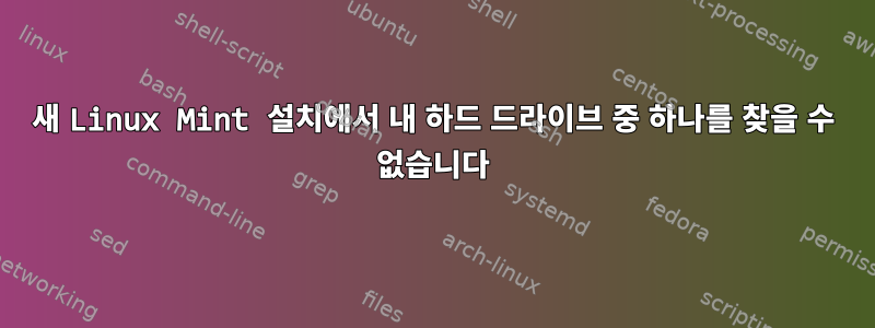 새 Linux Mint 설치에서 내 하드 드라이브 중 하나를 찾을 수 없습니다