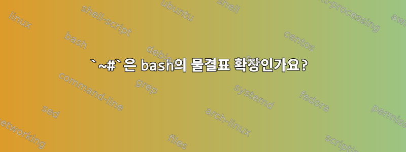 `~#`은 bash의 물결표 확장인가요?