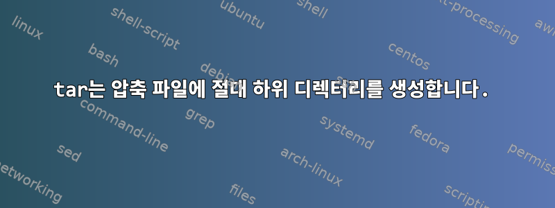 tar는 압축 파일에 절대 하위 디렉터리를 생성합니다.