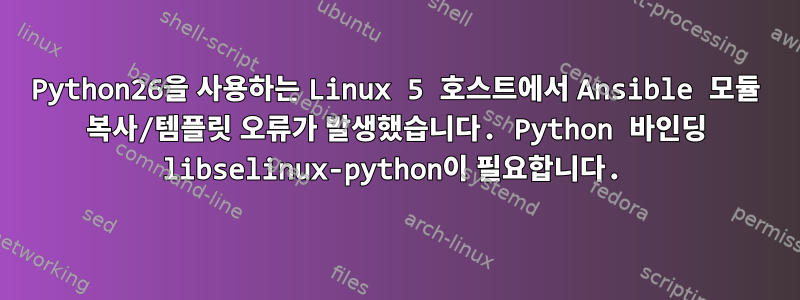 Python26을 사용하는 Linux 5 호스트에서 Ansible 모듈 복사/템플릿 오류가 발생했습니다. Python 바인딩 libselinux-python이 필요합니다.