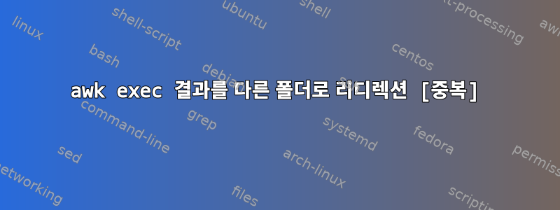 awk exec 결과를 다른 폴더로 리디렉션 [중복]