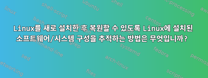 Linux를 새로 설치한 후 복원할 수 있도록 Linux에 설치된 소프트웨어/시스템 구성을 추적하는 방법은 무엇입니까?