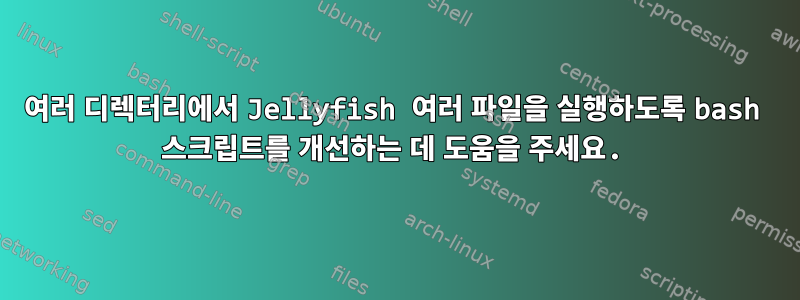 여러 디렉터리에서 Jellyfish 여러 파일을 실행하도록 bash 스크립트를 개선하는 데 도움을 주세요.