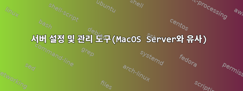 서버 설정 및 관리 도구(MacOS Server와 유사)