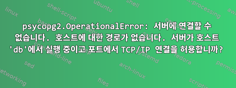 psycopg2.OperationalError: 서버에 연결할 수 없습니다. 호스트에 대한 경로가 없습니다. 서버가 호스트 'db'에서 실행 중이고 포트에서 TCP/IP 연결을 허용합니까?