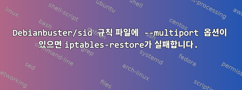 Debianbuster/sid 규칙 파일에 --multiport 옵션이 있으면 iptables-restore가 실패합니다.