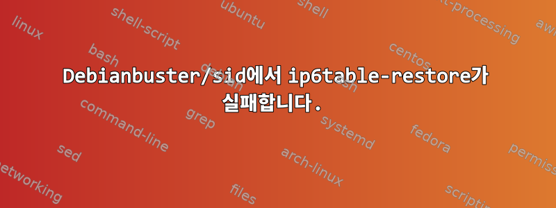 Debianbuster/sid에서 ip6table-restore가 실패합니다.