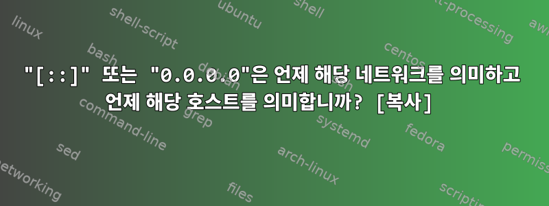 "[::]" 또는 "0.0.0.0"은 언제 해당 네트워크를 의미하고 언제 해당 호스트를 의미합니까? [복사]