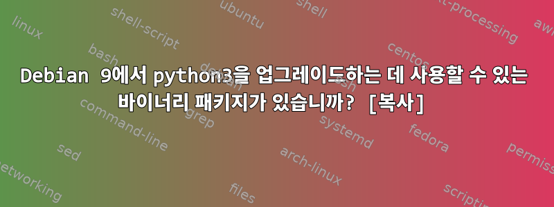 Debian 9에서 python3을 업그레이드하는 데 사용할 수 있는 바이너리 패키지가 있습니까? [복사]