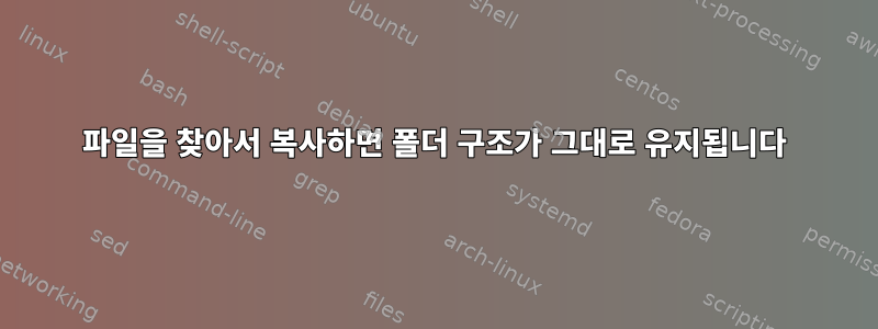 파일을 찾아서 복사하면 폴더 구조가 그대로 유지됩니다