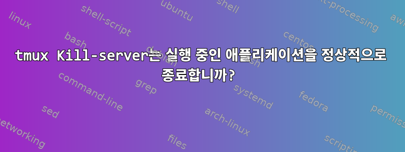 tmux Kill-server는 실행 중인 애플리케이션을 정상적으로 종료합니까?