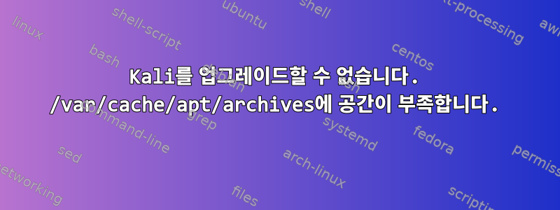 Kali를 업그레이드할 수 없습니다. /var/cache/apt/archives에 공간이 부족합니다.