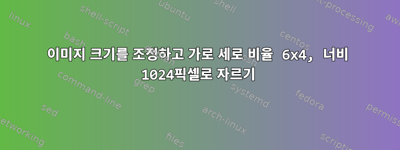 이미지 크기를 조정하고 가로 세로 비율 6x4, 너비 1024픽셀로 자르기