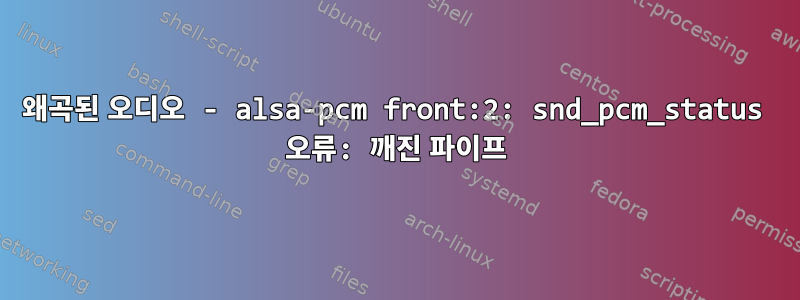 왜곡된 오디오 - alsa-pcm front:2: snd_pcm_status 오류: 깨진 파이프