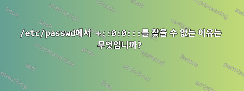 /etc/passwd에서 +::0:0:::를 찾을 수 없는 이유는 무엇입니까?